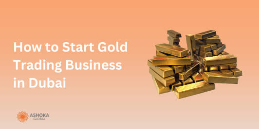 How to Start a Gold Trading Business in Dubai successfully